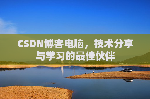CSDN博客电脑，技术分享与学习的最佳伙伴